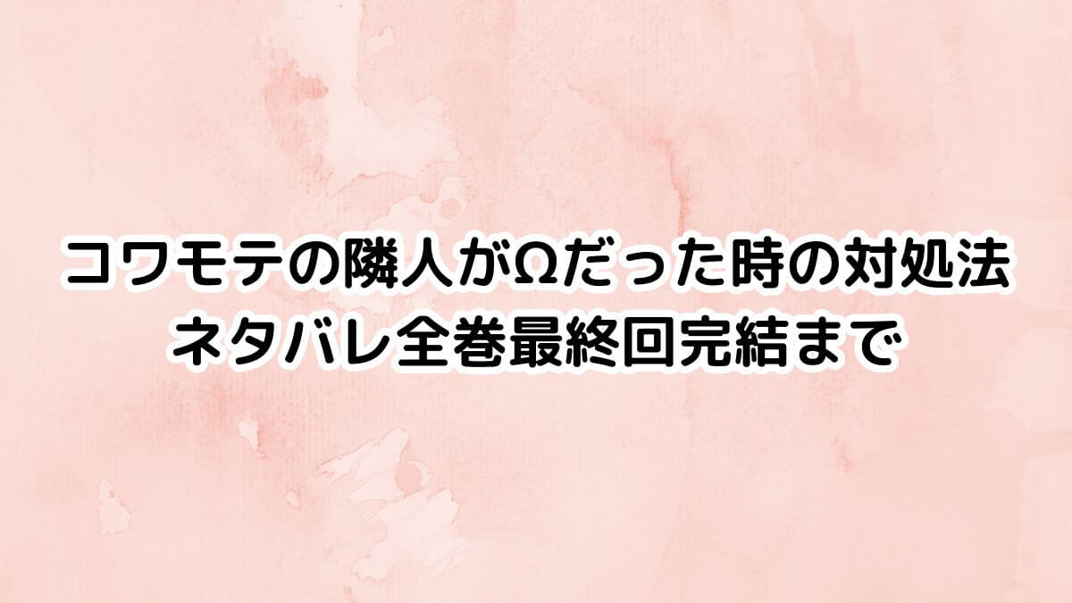 コワモテの隣人がΩだった時の対処法ネタバレ全巻最終回完結まで