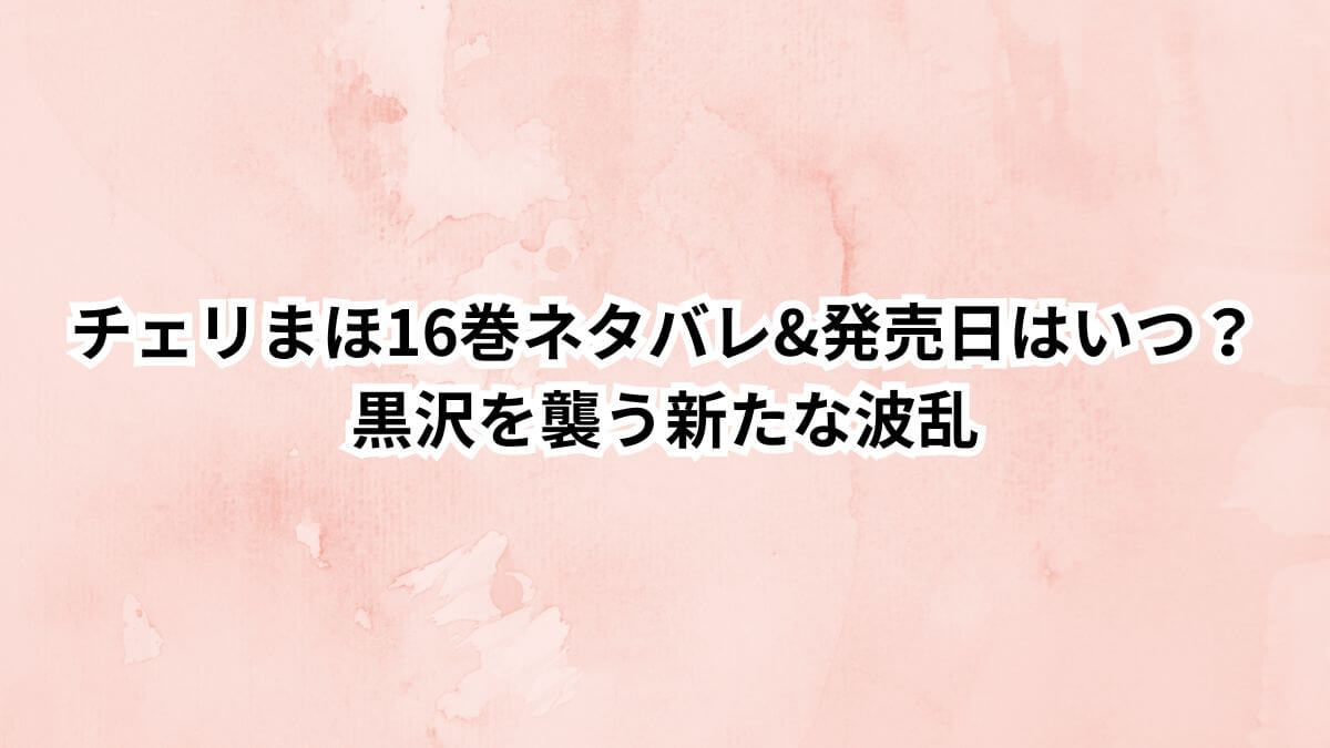 チェリまほ16巻ネタバレ&発売日はいつ？黒沢を襲う新たな波乱