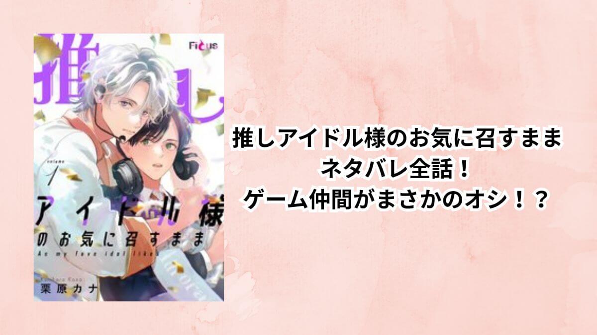 推しアイドル様のお気に召すままネタバレ全話まとめ！ゲーム仲間がまさかのオシ！？