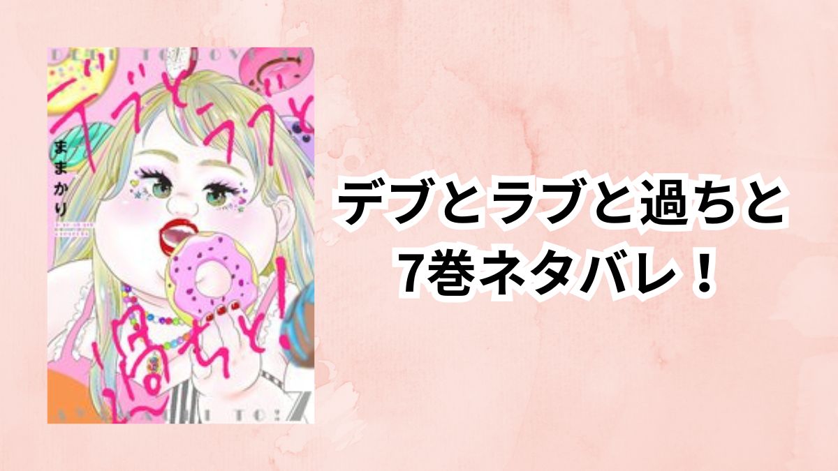 デブとラブと過ちと7巻ネタバレ!